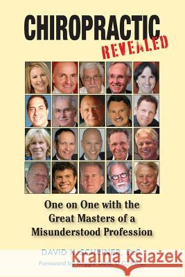 Chiropractic Revealed: One on One with the Great Masters of a Misunderstood Profession Dr David K. Scheiner 9780984208203 Scribe Doc Publications