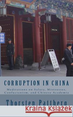 Corruption in China: Meditations on Salary, Mistresses, Confucianism, and Chinese Academia Dr Thorsten Pattberg 9780984209194