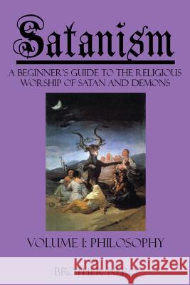 Satanism: A Beginner's Guide to the Religious Worship of Satan and Demons Volume I: Philosophy Brother Nero Kasey Koon Na'amah 9780984210800 Devil's Mark Publishing