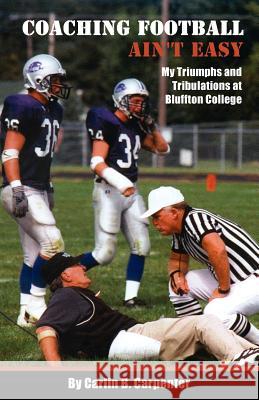 Coaching Football Ain't Easy Carlin B. Carpenter 9780984212279 Workplay Publishing