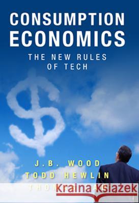 Consumption Economics: The New Rules of Tech J B Wood Todd Hewlin Thomas Lah 9780984213030