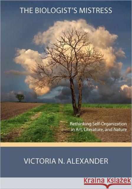 The Biologist's Mistress: Rethinking Self-Organization in Art, Literature, and Nature Alexander, Victoria N. 9780984216550