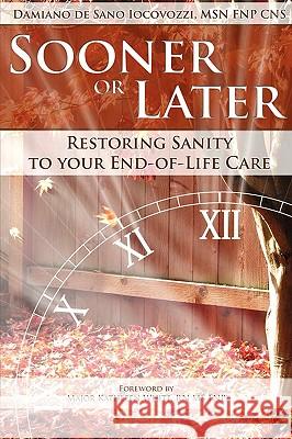 Sooner or Later: Restoring Sanity to Your End of Life Care De Sano Iocovozzi, Damiano 9780984225866