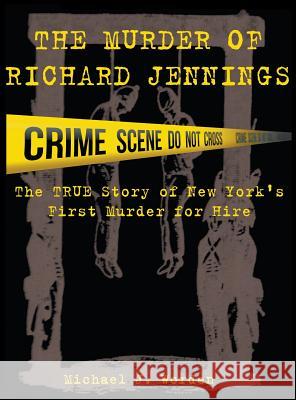 The Murder of Richard Jennings: The True Story of New York's First Murder for Hire Michael J. Worden Renee Lane Worden 9780984228348