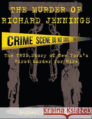 The Murder of Richard Jennings: The True Story of New York's First Murder for Hire Michael J. Worden Renee Lane Worden 9780984228355