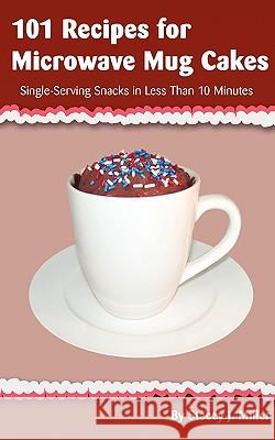 101 Recipes for Microwave Mug Cakes: Single-Serving Snacks in Less Than 10 Minutes Miller, Stacey J. 9780984228508