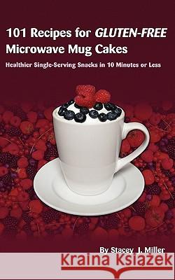 101 Recipes for Gluten-Free Microwave Mug Cakes: Healthier Single-Serving Snacks in Less Than 10 Minutes Miller, Stacey J. 9780984228515