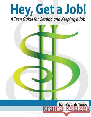 Hey, Get a Job! a Teen Guide for Getting and Keeping a Job Jennie Withers Lisa Hlavinka 9780984235407 Jennie Withers
