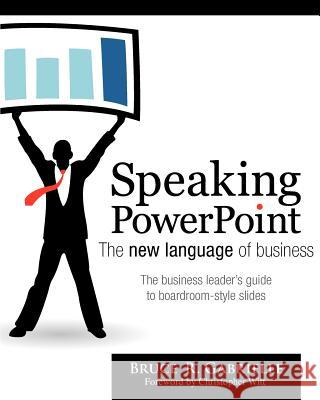 Speaking PowerPoint: The New Language of Business Bruce R. Gabrielle 9780984236053 Insights Publishing