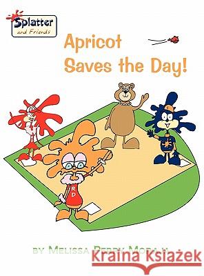 Apricot Saves the Day - Splatter and Friends Moraja, Melissa Perry 9780984239474 Melissa Productions, Inc.