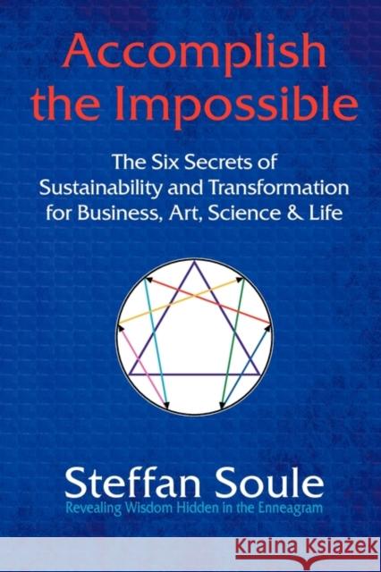 Accomplish the Impossible: The Six Secrets of Sustainability and Transformation for Business, Art, Science & Life: Revealing Wisdom Hidden in the Soule, Steffan 9780984240517 Atom Press