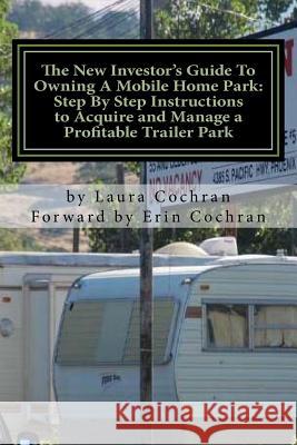The New Investor's Guide To Owning A Mobile Home Park: Why Mobile Home Park Ownership Is the Best Investment in This Economy and Step by Step Instruct Cochran, Erin 9780984243532 Cactus Flower Publishing
