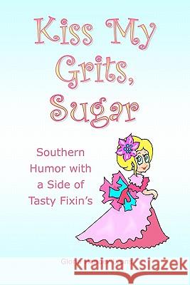 Kiss My Grits, Sugar: Southern Humor with a Side of Tasty Fixin's Gloria Hander Lyons 9780984243839 Blue Sage Press