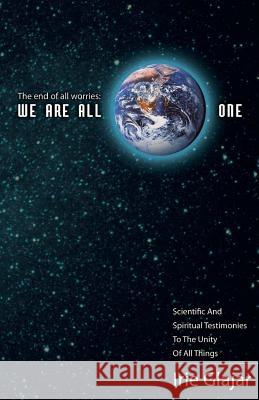The End Of All Worries: WE ARE ALL ONE: Scientific and Spiritual Testimonies to the Unity of All Things Glajar, Irie 9780984248025 Positive Imaging, LLC