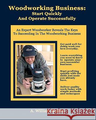 Woodworking Business: Start Quickly and Operate Successfully: An Expert Woodworker Reveals The Keys To Succeeding In The Woodworking Busines Benitez, A. William 9780984248032 Positive Imaging, LLC