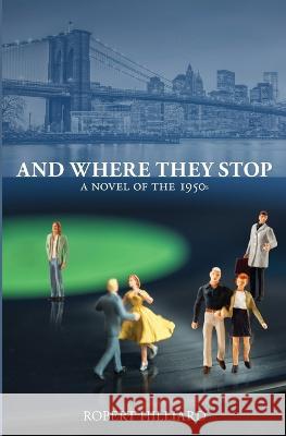 And Where They Stop: A Novel of the 1950s Robert Hilliard 9780984248995