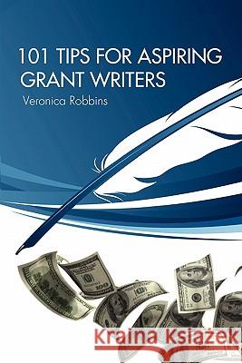 101 Tips for Aspiring Grant Writers Veronica Robbins 9780984257003 Creative Resources & Research
