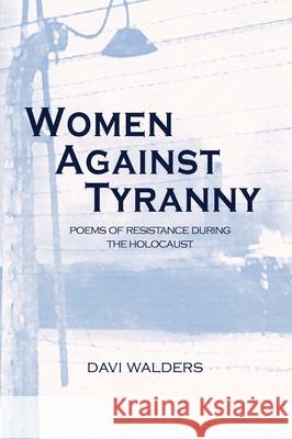 Women Against Tyranny: Poems of Resistance during the Holocaust Walders, Davi 9780984259878 Clemson University Digital Press