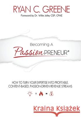 Becoming a Passionpreneur: How To Turn Your Expertise Into Profitable, Content-Based, Passion-Driven Revenue Streams Greene, Ryan C. 9780984263165 Greenehouse Media