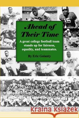 Ahead of Their Time: A great college football team stands up for fairness, equality, and teammates Bryon, Tamsen 9780984264407 Eric Golanty and Associates