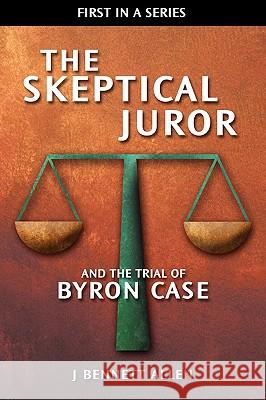 The Skeptical Juror and the Trial of Byron Case J. Bennett Allen Lynn M. Allen Lauren E. Allen 9780984271603