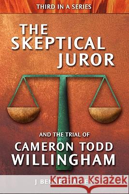 The Skeptical Juror and the Trial of Cameron Todd Willingham J. Bennett Allen 9780984271627