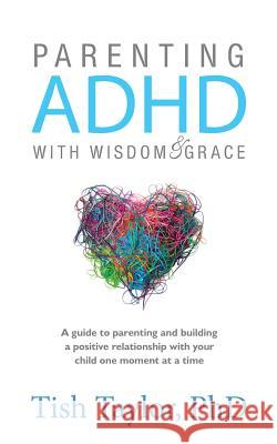 Parenting ADHD with Wisdom & Grace Tish Taylor, PH D 9780984272501