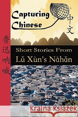 Capturing Chinese: Short Stories from Lu Xun's Nahan Xun Lu, Kevin John Nadolny 9780984276202 Capturing Chinese Publications LLC