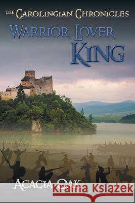 Warrior, Lover, King: Book 1: The Carolingian Chronicles Oak, Acacia 9780984276813 At Last Communications