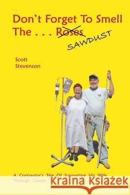 Don't Forget To Smell The . . . Sawdust: A Contractor's Tale Of Supporting His Wife Through Cancer Stevenson, Scott 9780984281053 Deadora Press