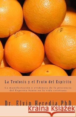 La Teolosis y el Fruto del Espiritu: La manifestación y evidencia de la presencia del Espíritu Santo en la experiencia de vida cristiana Heredia Phd, Elvin 9780984281763 Elvin Heredia