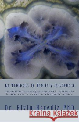 La Teolosis, la Biblia y la Ciencia Heredia Phd, Elvin 9780984281794