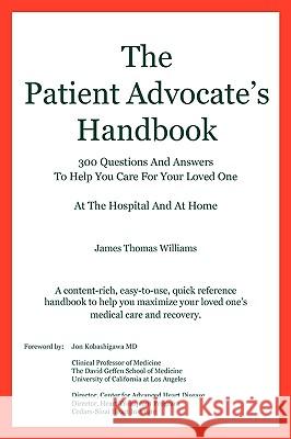 The Patient Advocate's Handbook 300 Questions and Answers to Help You Care for Your Loved One at the Hospital and at Home James Thomas Williams 9780984282500 Panglossian Press