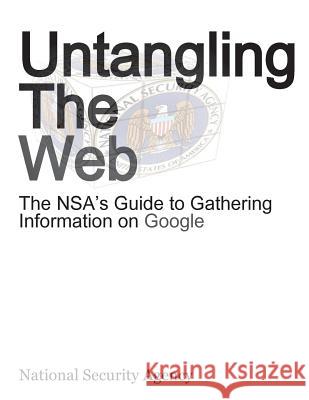 Untangling the Web: The Nsa's Guide to Gathering Information on Google Nsa 9780984284498 Mastery Files