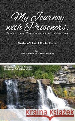 My Journey with Prisoners: Perceptions, Observations & Opinions Carol E. Briney Daniel J. Szwedko Daniel J. Szwedko 9780984297689