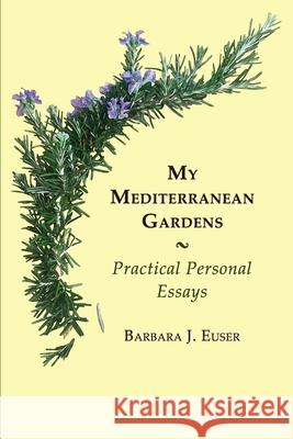 My Mediterranean Gardens: Practical Personal Essays Barbara Jean Euser 9780984299225 Writers' Workshops International, LLC