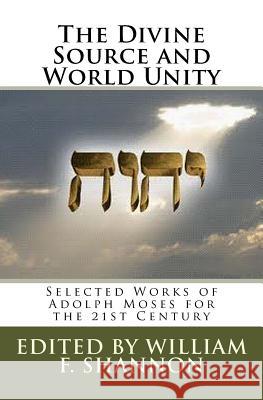 The Divine Source and World Unity: Selected Works of Adolph Moses for the 21st Century Adolph Moses William F. Shannon 9780984304042
