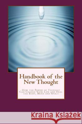 Handbook of the New Thought: How the Power of Thought Can Change Your Life and Heal the Body, Mind and Spirit Horatio W. Dresser William F. Shannon 9780984304073 Hudson Mohawk Press