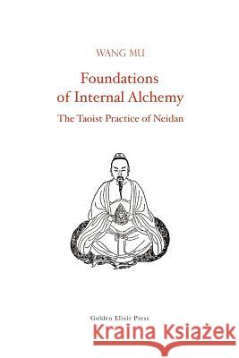 Foundations of Internal Alchemy: The Taoist Practice of Neidan Wang Mu Fabrizio Pregadio 9780984308255 Golden Elixir Press