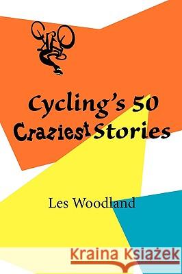 Cycling's 50 Craziest Stories Les Woodland 9780984311712 McGann Publishing LLC