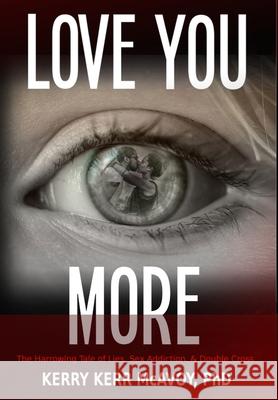 Love You More: The Harrowing Tale of Lies, Sex Addiction, & Double Cross Kerry Kerr McAvoy 9780984320592 Stones Roll Publishing