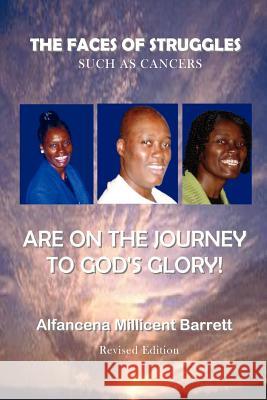 The Faces of Struggles Such As Cancers are on the Journey to God's Glory Alfancena Millicent Barrett, Anelda L Ballard, Leroy Grayson 9780984325573