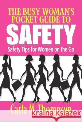 The Busy Woman's Pocket Guide to Safety: Safety Tips for Busy Women on the Go: Safety Tips For Women on the Go Thompson, Carla M. 9780984328703 Ladies First Publishing, LLC
