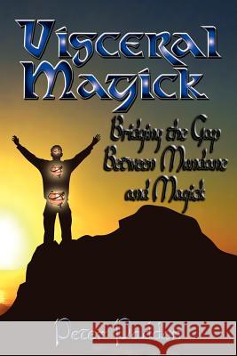 Visceral Magick: Bridging the Gap Between Magick and Mundane Paddon, Peter 9780984330232 Pendraig Publishing