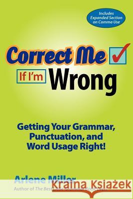 Correct Me If I'm Wrong: Getting Your Grammar, Punctuation, and Word Usage Right! Miller, Arlene 9780984331635 Bigwords101