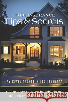 Title Insurance Tips and Secrets: Learn How To Save Hundreds Of Dollars On Your Next Closing Lex Levinrad Kevin Tacher 9780984341702 Distressed Real Estate Institute, LLC