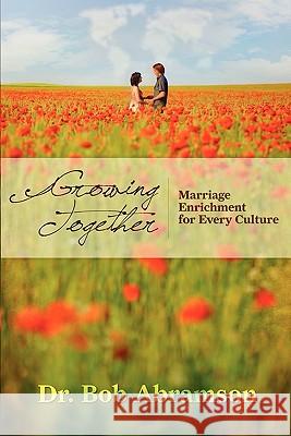 Growing Together: Marriage Enrichment for Every Culture Dr Bob Abramson 9780984344345 Alphabet Resources Incorporated