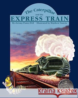 The Caterpillar and the Express Train Jeremy Foster-Fell Matthew Gauvin 9780984347704 