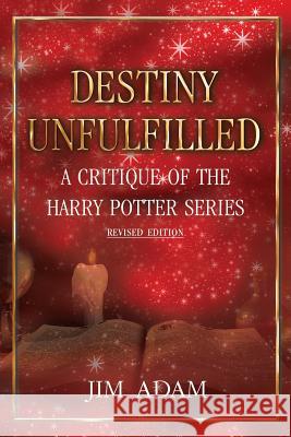 Destiny Unfulfilled: A Critique of the Harry Potter Series Jim Adam 9780984352517 Gragthor Terrazin, LLC