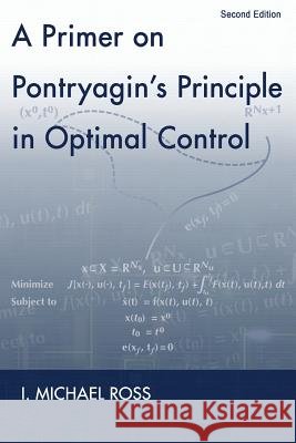 A Primer on Pontryagin's Principle in Optimal Control: Second Edition I. Michael Ross 9780984357116